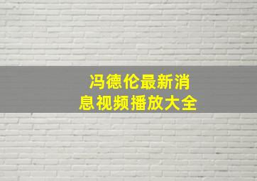 冯德伦最新消息视频播放大全