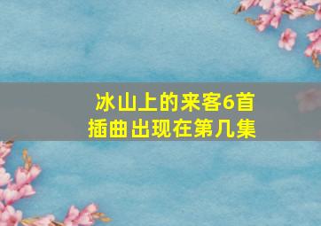 冰山上的来客6首插曲出现在第几集