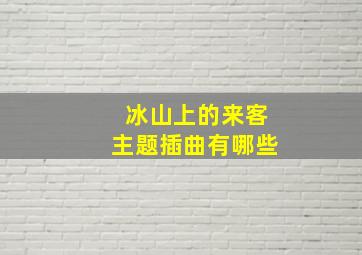 冰山上的来客主题插曲有哪些