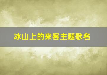 冰山上的来客主题歌名