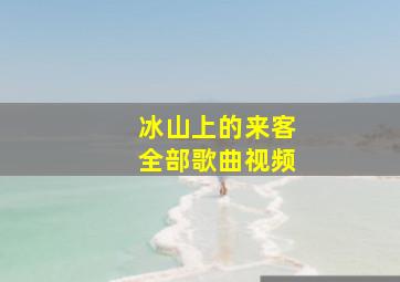 冰山上的来客全部歌曲视频