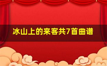 冰山上的来客共7首曲谱