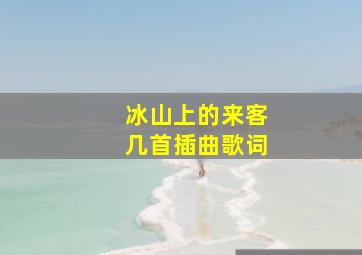 冰山上的来客几首插曲歌词