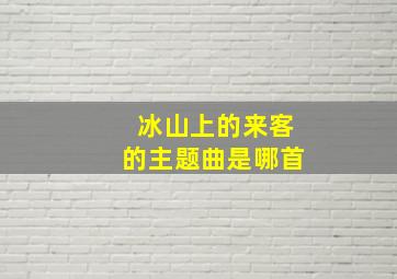 冰山上的来客的主题曲是哪首