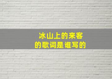 冰山上的来客的歌词是谁写的