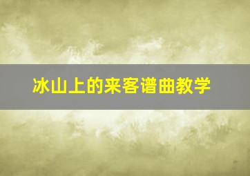 冰山上的来客谱曲教学