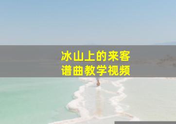 冰山上的来客谱曲教学视频