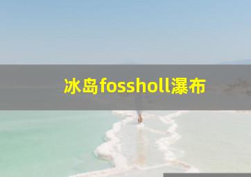 冰岛fossholl瀑布