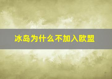 冰岛为什么不加入欧盟