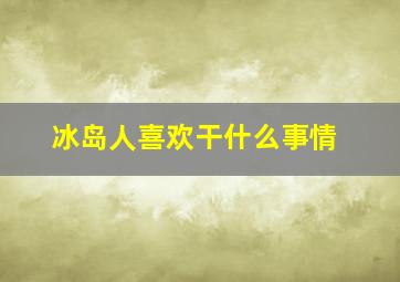 冰岛人喜欢干什么事情