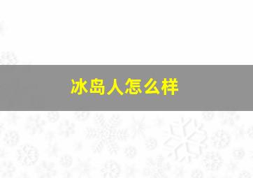 冰岛人怎么样