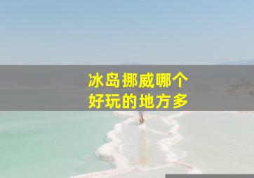 冰岛挪威哪个好玩的地方多