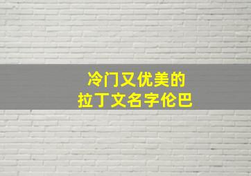 冷门又优美的拉丁文名字伦巴