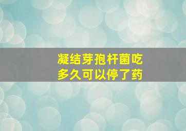 凝结芽孢杆菌吃多久可以停了药