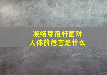 凝结芽孢杆菌对人体的危害是什么