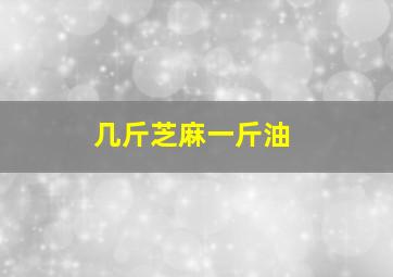 几斤芝麻一斤油