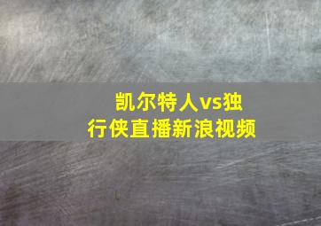 凯尔特人vs独行侠直播新浪视频