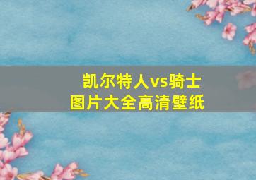 凯尔特人vs骑士图片大全高清壁纸