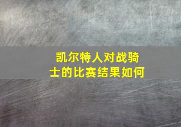 凯尔特人对战骑士的比赛结果如何