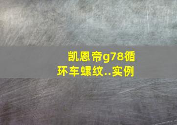 凯恩帝g78循环车螺纹..实例