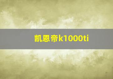 凯恩帝k1000ti