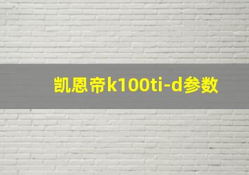 凯恩帝k100ti-d参数