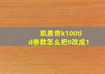 凯恩帝k100tid参数怎么把0改成1