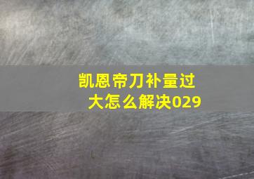 凯恩帝刀补量过大怎么解决029