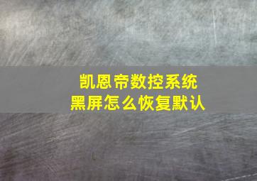 凯恩帝数控系统黑屏怎么恢复默认