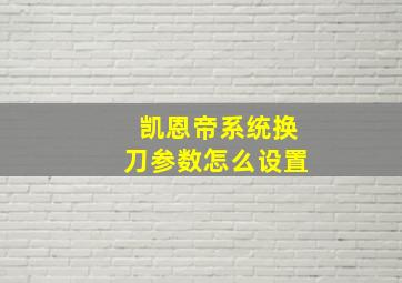 凯恩帝系统换刀参数怎么设置