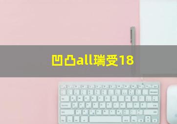 凹凸all瑞受18