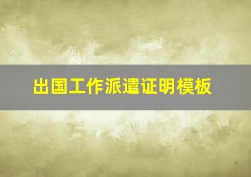 出国工作派遣证明模板