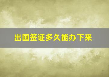 出国签证多久能办下来