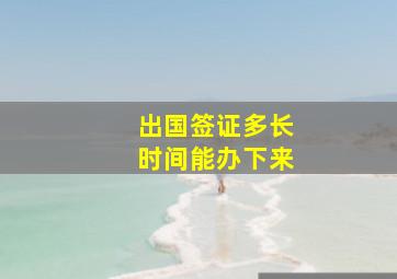 出国签证多长时间能办下来