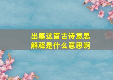 出塞这首古诗意思解释是什么意思啊