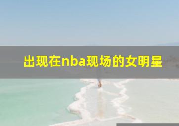 出现在nba现场的女明星