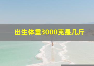 出生体重3000克是几斤