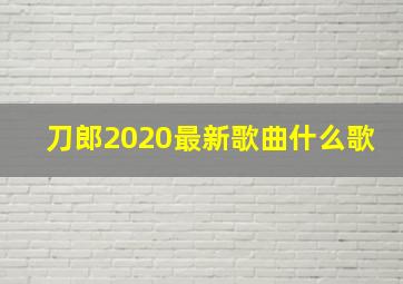 刀郎2020最新歌曲什么歌