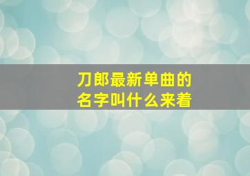 刀郎最新单曲的名字叫什么来着