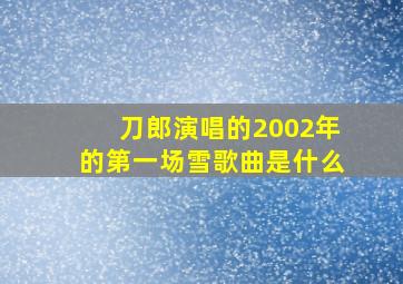 刀郎演唱的2002年的第一场雪歌曲是什么