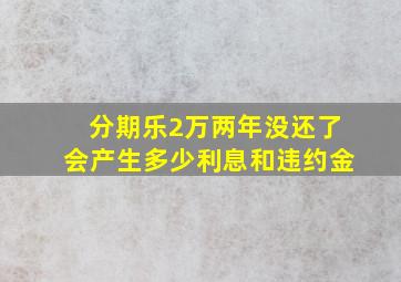 分期乐2万两年没还了会产生多少利息和违约金