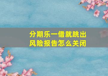 分期乐一借就跳出风险报告怎么关闭