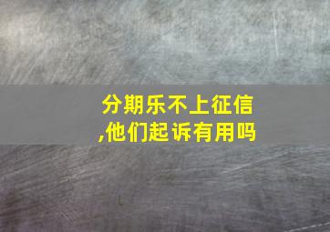 分期乐不上征信,他们起诉有用吗