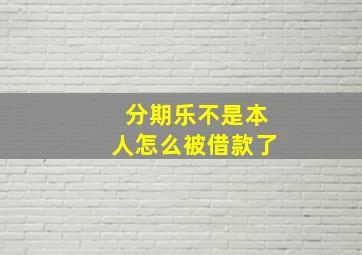 分期乐不是本人怎么被借款了