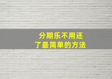 分期乐不用还了最简单的方法