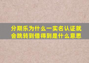 分期乐为什么一实名认证就会跳转到借得到是什么意思