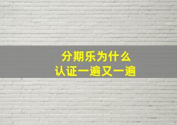 分期乐为什么认证一遍又一遍