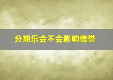 分期乐会不会影响信誉