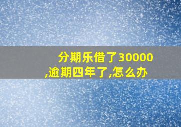 分期乐借了30000,逾期四年了,怎么办