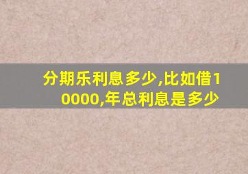 分期乐利息多少,比如借10000,年总利息是多少